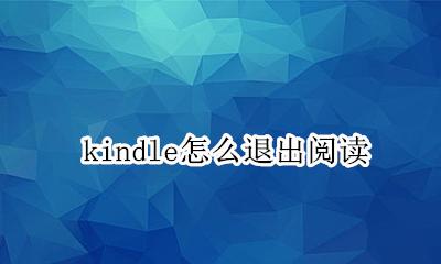 kindle怎么退出阅读 kindle读书时怎么退出