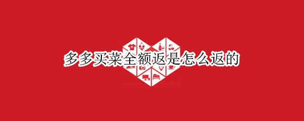 多多买菜全额返是怎么返的