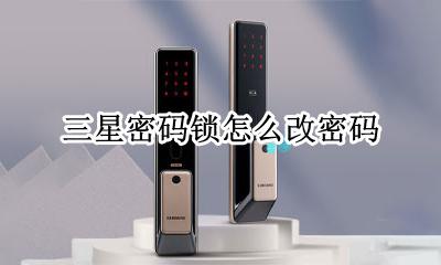 三星密码锁怎么改密码 三星密码锁怎么修改密码