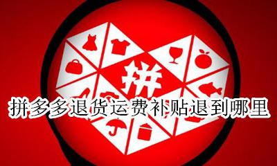 拼多多退货运费补贴退到哪里 拼多多退货运费补贴怎么补的