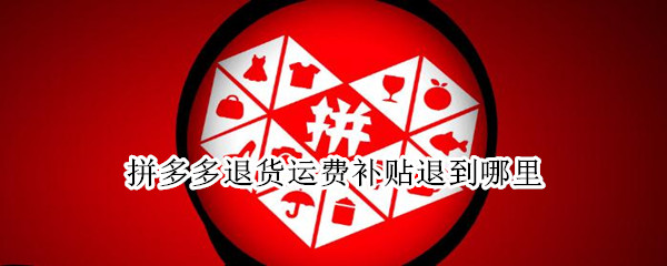 拼多多退货运费补贴退到哪里