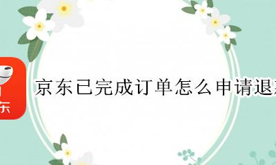 京东已完成订单怎么申请退款 京东已发货订单可以申请退款吗
