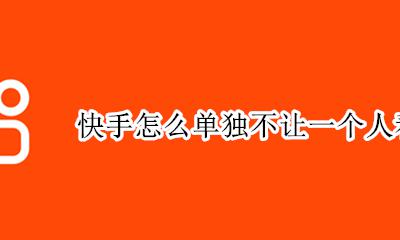 快手怎么单独不让一个人看 快手怎么彻底不让一个人看