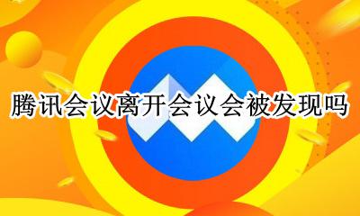 腾讯会议你已被移出会议 腾讯会议离开会议会被发现吗