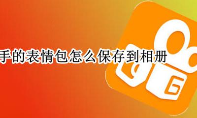 快手表情怎么保存到相册里 快手的表情包怎么保存到相册
