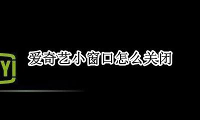爱奇艺小窗口怎么关闭 怎么关闭爱奇艺小窗口播放
