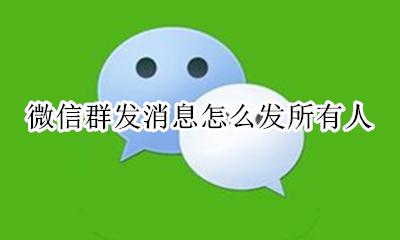 微信群发消息怎么发所有人 微信信息群发所有人怎么发