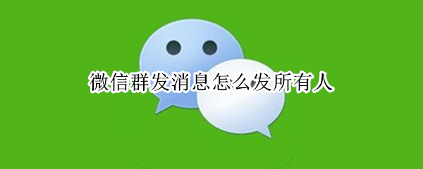 微信群发消息怎么发所有人