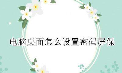 电脑桌面怎么设置密码屏保 电脑桌面屏保密码怎么设置密码