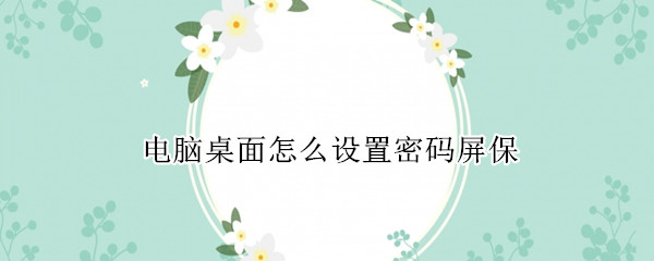电脑桌面怎么设置密码屏保