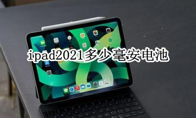 ipad2021多少毫安电池 ipad2021的电池多少毫安