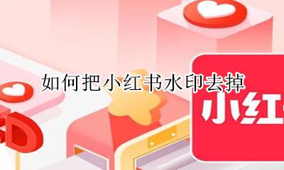 如何把小红书水印去掉 怎么去掉小红书的水印?
