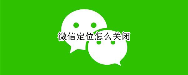 微信定位怎么关闭