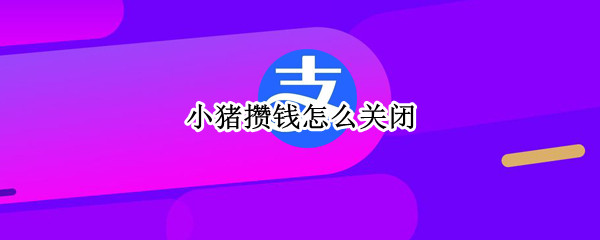 小猪攒钱怎么关闭