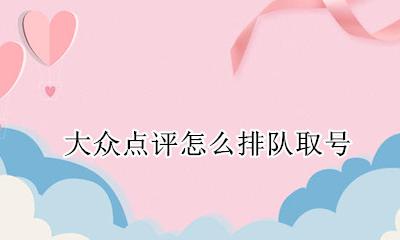 大众点评怎么排队取号 大众点评怎么提前排号