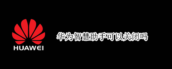 华为智慧助手可以关闭吗