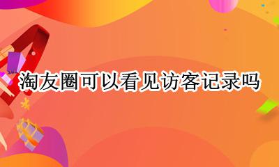 朋友圈可以查访客记录吗 淘友圈可以看见访客记录吗