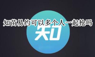 知苗易约能两个人同时预约 知苗易约可以多个人一起抢吗