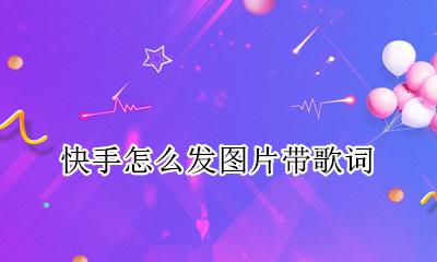 快手怎么发图片带歌词 快手发图片怎么配歌词