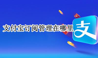 支付宝订阅管理在哪里 支付宝怎么看订阅服务