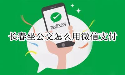 长春坐公交怎么用微信支付 长春公交手机支付怎么使用