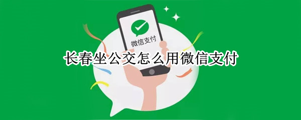 长春坐公交怎么用微信支付