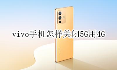 vivo5g手机怎么关闭5g vivo手机怎样关闭5G用4G