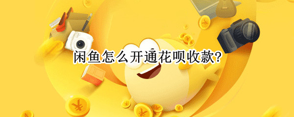 闲鱼怎么开通花呗收款?