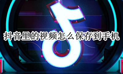 抖音里的视频怎么保存到手机 怎么下载视频