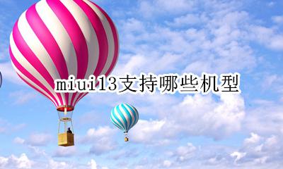 miui13支持哪些机型 小米最新系统miui13支持机型