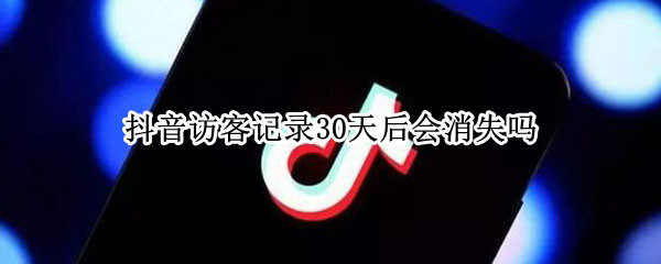 抖音访客记录30天后会消失吗