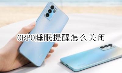 oppo睡眠设置方法 OPPO睡眠提醒怎么关闭