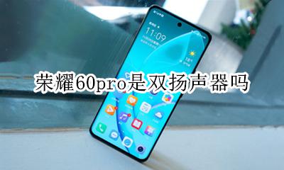 荣耀60pro是双扬声器吗 荣耀60Pro有没有双扬声器