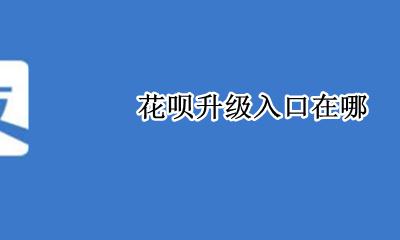 花呗升级入口在哪 花呗升级服务入口在哪里