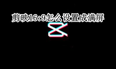 剪映哪个比例是满屏 剪映16:9怎么设置成满屏