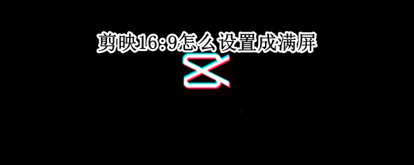 剪映16:9怎么设置成满屏