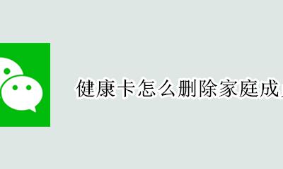 如何删除健康卡成员 健康卡怎么删除家庭成员