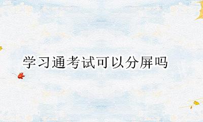 学习通考试可以分屏吗 学习通考试分屏能检测到吗