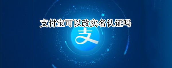支付宝可以改实名认证吗