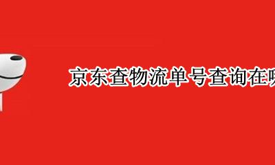 京东的物流单号怎么查 京东查物流单号查询在哪