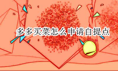 多多买菜怎么申请自提点 怎么能成为多多买菜自提点