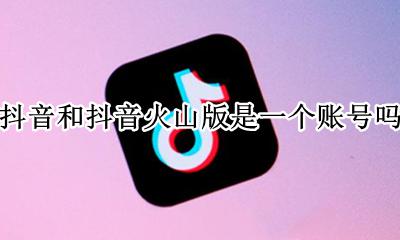 抖音和抖音火山版是一个账号吗 抖音火山版和抖音短视频账号通用吗
