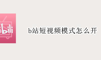 b站短视频模式怎么开 b站短视频功能怎么关