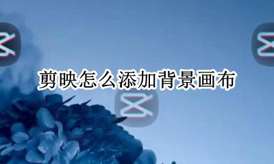 剪映怎么添加背景图 剪映怎么添加背景画布