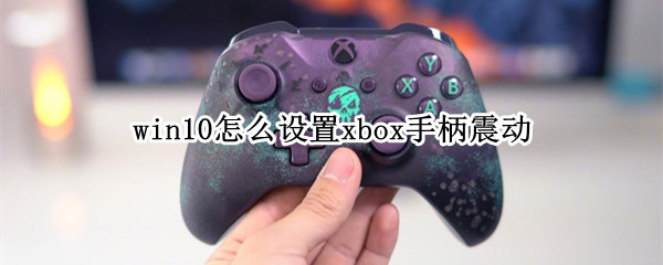 win10怎么设置xbox手柄震动
