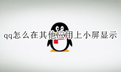 qq怎么在其他应用上小屏显示 qq如何在其他应用上显示小窗口