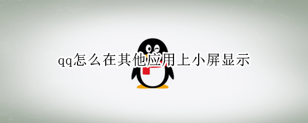 qq怎么在其他应用上小屏显示