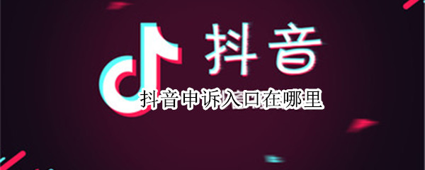 抖音申诉入口在哪里