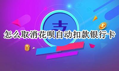 如何取消花呗自动扣款功能 怎么取消花呗自动扣款银行卡