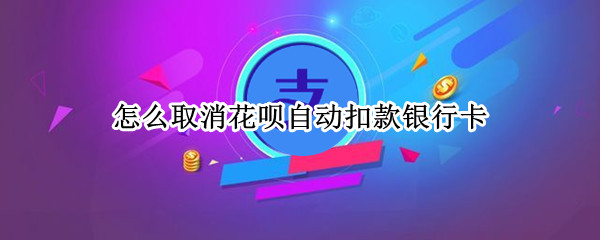 怎么取消花呗自动扣款银行卡